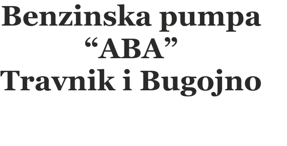 Benzinska pumpa “ABA” Travnik I Bugojno